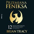 Przemiana Feniksa. 12 cech ludzi sukcesu, które pomogą Ci się odrodzić i ruszyć do przodu w pracy i życiu prywatnym - audiobook